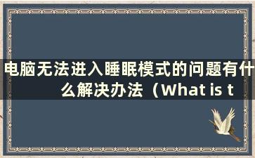 电脑无法进入睡眠模式的问题有什么解决办法（What is the Solution to the Problem of the Computer Cannot Enter Sleep Mode）